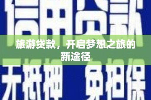 内埔旅游贷款，开启梦想之旅的新途径