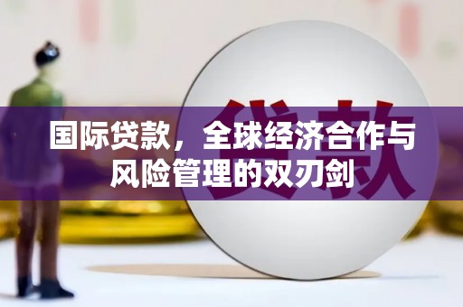内埔国际贷款，全球经济合作与风险管理的双刃剑