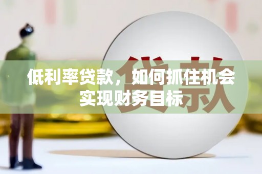 内埔低利率贷款，如何抓住机会实现财务目标