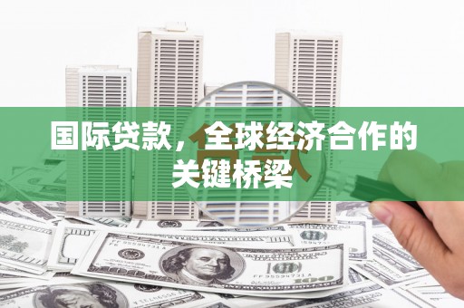 内埔国际贷款，全球经济合作的关键桥梁