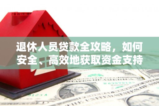 内埔退休人员贷款全攻略，如何安全、高效地获取资金支持