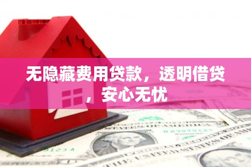 内埔无隐藏费用贷款，透明借贷，安心无忧
