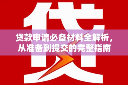 内埔贷款申请必备材料全解析，从准备到提交的完整指南