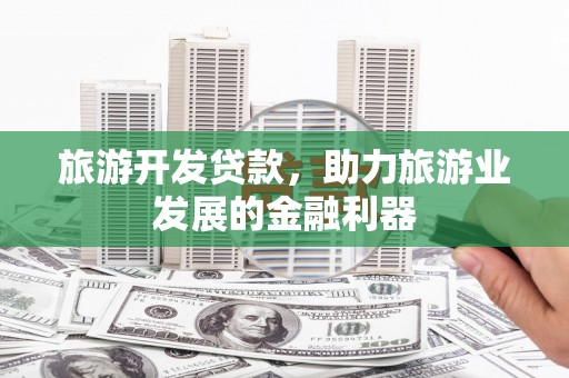 内埔旅游开发贷款，助力旅游业发展的金融利器