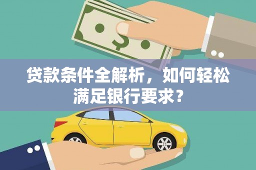 内埔贷款条件全解析，如何轻松满足银行要求？