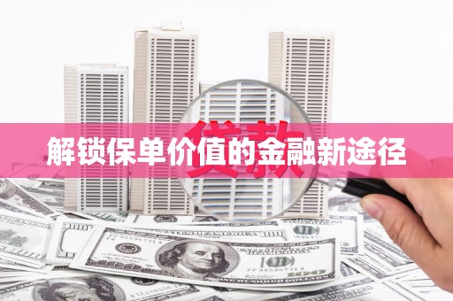 内埔解锁保单价值的金融新途径