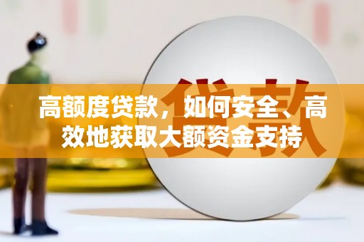 内埔高额度贷款，如何安全、高效地获取大额资金支持