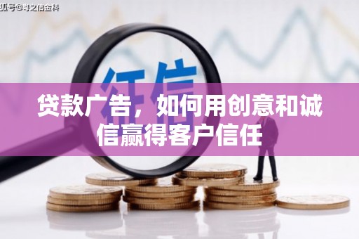 内埔贷款广告，如何用创意和诚信赢得客户信任