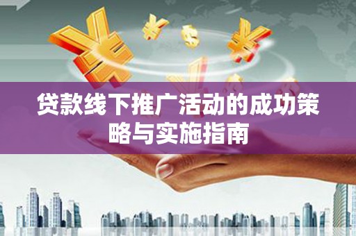 内埔贷款线下推广活动的成功策略与实施指南