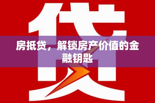 内埔房抵贷，解锁房产价值的金融钥匙