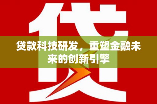 内埔贷款科技研发，重塑金融未来的创新引擎