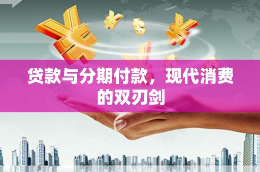 内埔贷款与分期付款，现代消费的双刃剑