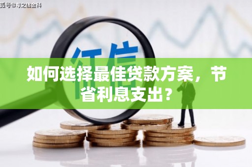 内埔如何选择最佳贷款方案，节省利息支出？