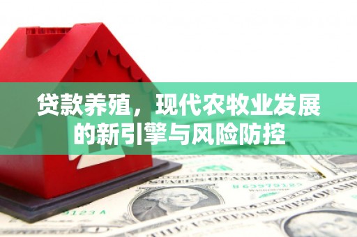 内埔贷款养殖，现代农牧业发展的新引擎与风险防控