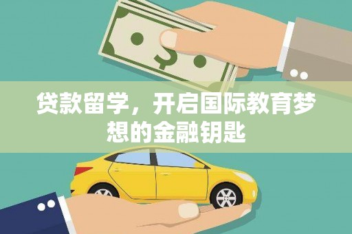 内埔贷款留学，开启国际教育梦想的金融钥匙