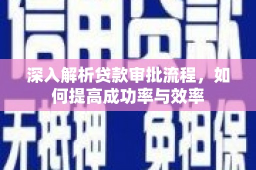 内埔深入解析贷款审批流程，如何提高成功率与效率
