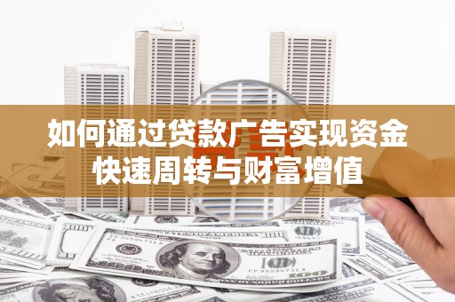 内埔如何通过贷款广告实现资金快速周转与财富增值