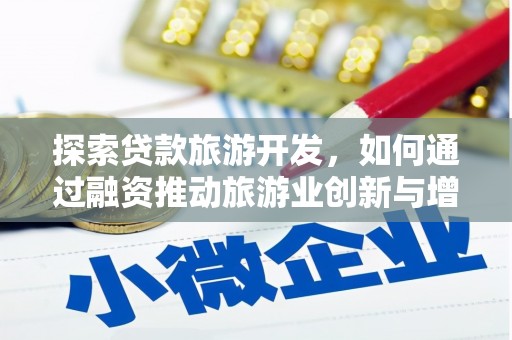 内埔探索贷款旅游开发，如何通过融资推动旅游业创新与增长