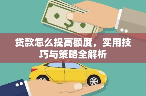 内埔贷款怎么提高额度，实用技巧与策略全解析