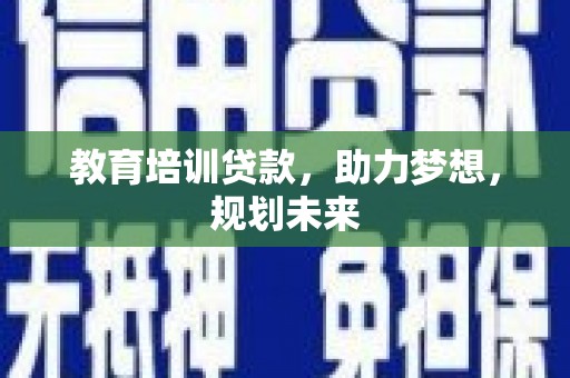 内埔教育培训贷款，助力梦想，规划未来