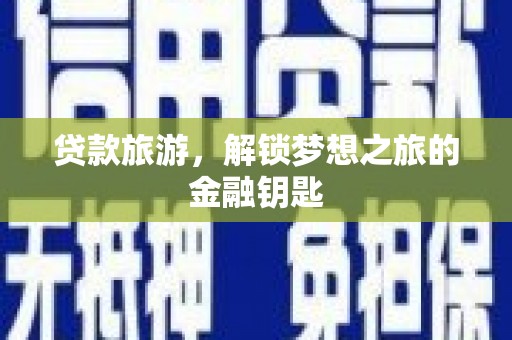 内埔贷款旅游，解锁梦想之旅的金融钥匙