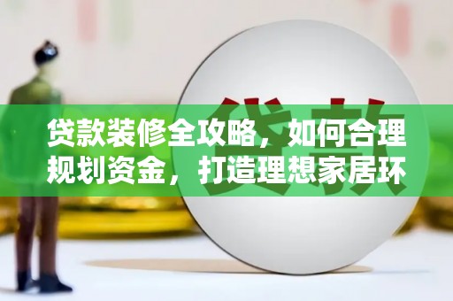 内埔贷款装修全攻略，如何合理规划资金，打造理想家居环境