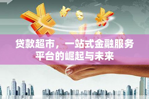 内埔贷款超市，一站式金融服务平台的崛起与未来