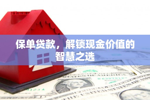 内埔保单贷款，解锁现金价值的智慧之选