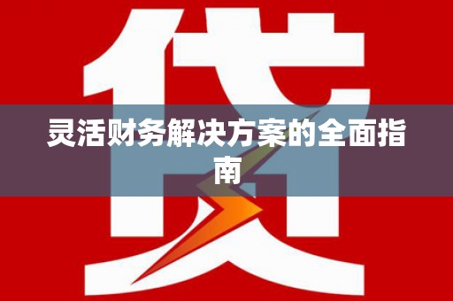 内埔灵活财务解决方案的全面指南