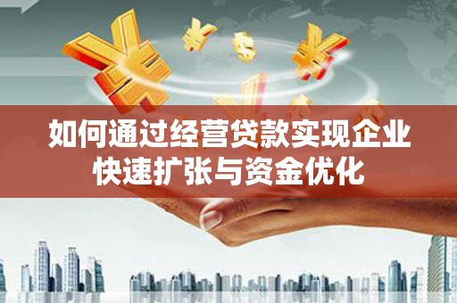 内埔如何通过经营贷款实现企业快速扩张与资金优化