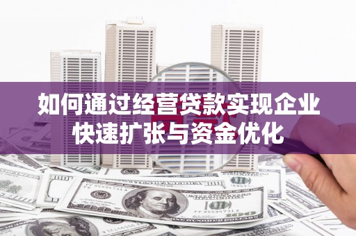 内埔如何通过经营贷款实现企业快速扩张与资金优化