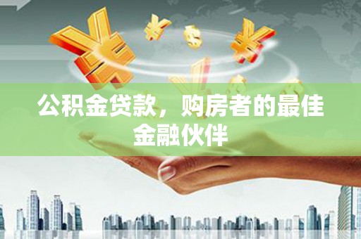 内埔公积金贷款，购房者的最佳金融伙伴