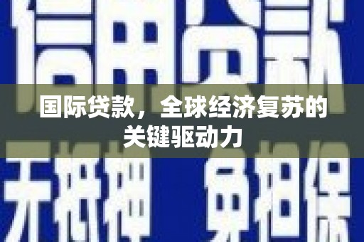 内埔国际贷款，全球经济复苏的关键驱动力