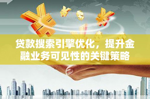 内埔贷款搜索引擎优化，提升金融业务可见性的关键策略