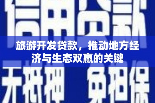 内埔旅游开发贷款，推动地方经济与生态双赢的关键