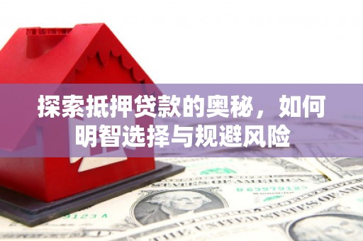 内埔探索抵押贷款的奥秘，如何明智选择与规避风险