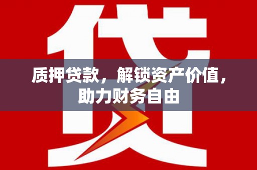 内埔质押贷款，解锁资产价值，助力财务自由