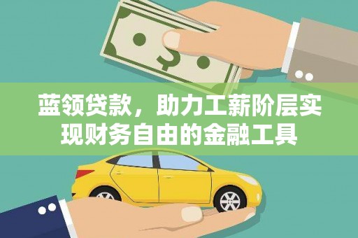 内埔蓝领贷款，助力工薪阶层实现财务自由的金融工具