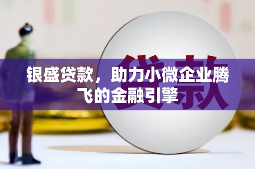 内埔银盛贷款，助力小微企业腾飞的金融引擎