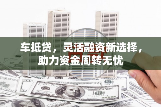 内埔车抵贷，灵活融资新选择，助力资金周转无忧