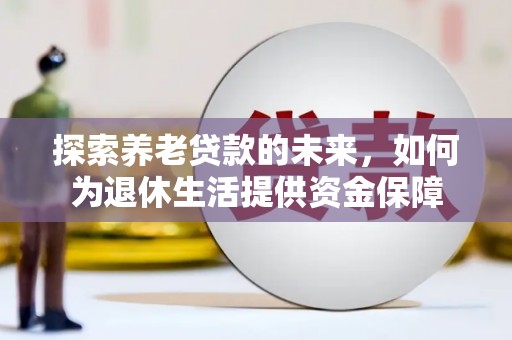 内埔探索养老贷款的未来，如何为退休生活提供资金保障