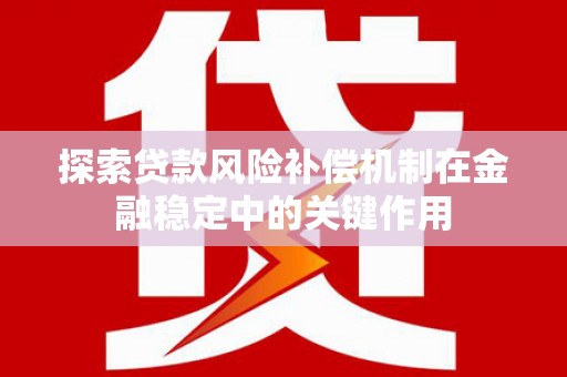 内埔探索贷款风险补偿机制在金融稳定中的关键作用