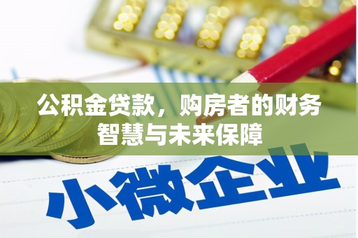 内埔公积金贷款，购房者的财务智慧与未来保障