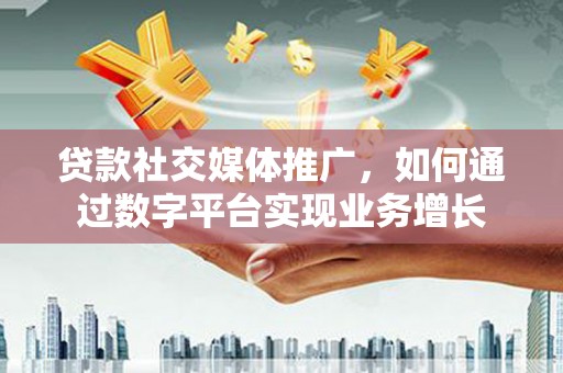 内埔贷款社交媒体推广，如何通过数字平台实现业务增长