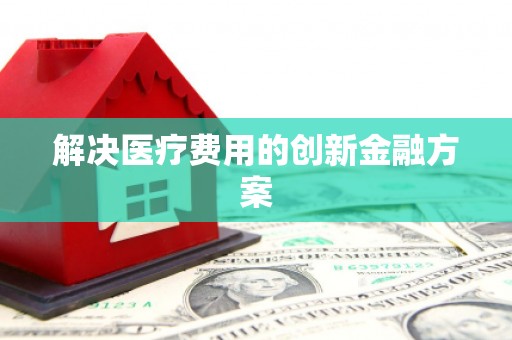 内埔解决医疗费用的创新金融方案