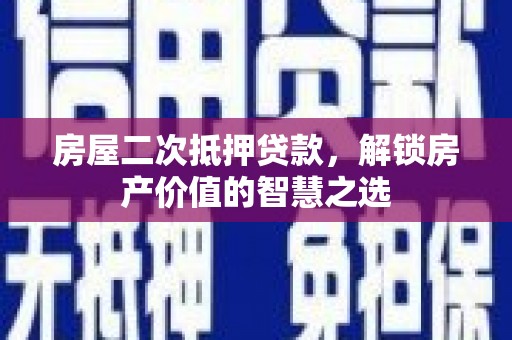 内埔房屋二次抵押贷款，解锁房产价值的智慧之选