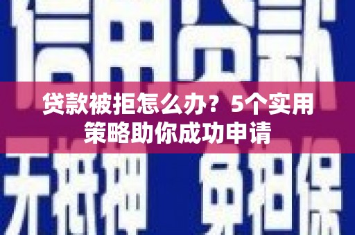 内埔贷款被拒怎么办？5个实用策略助你成功申请