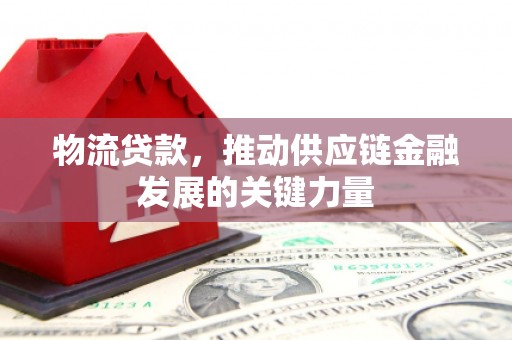 内埔物流贷款，推动供应链金融发展的关键力量