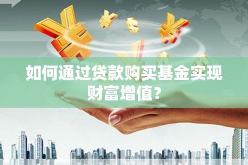 内埔如何通过贷款购买基金实现财富增值？
