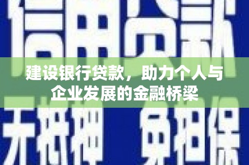 内埔建设银行贷款，助力个人与企业发展的金融桥梁